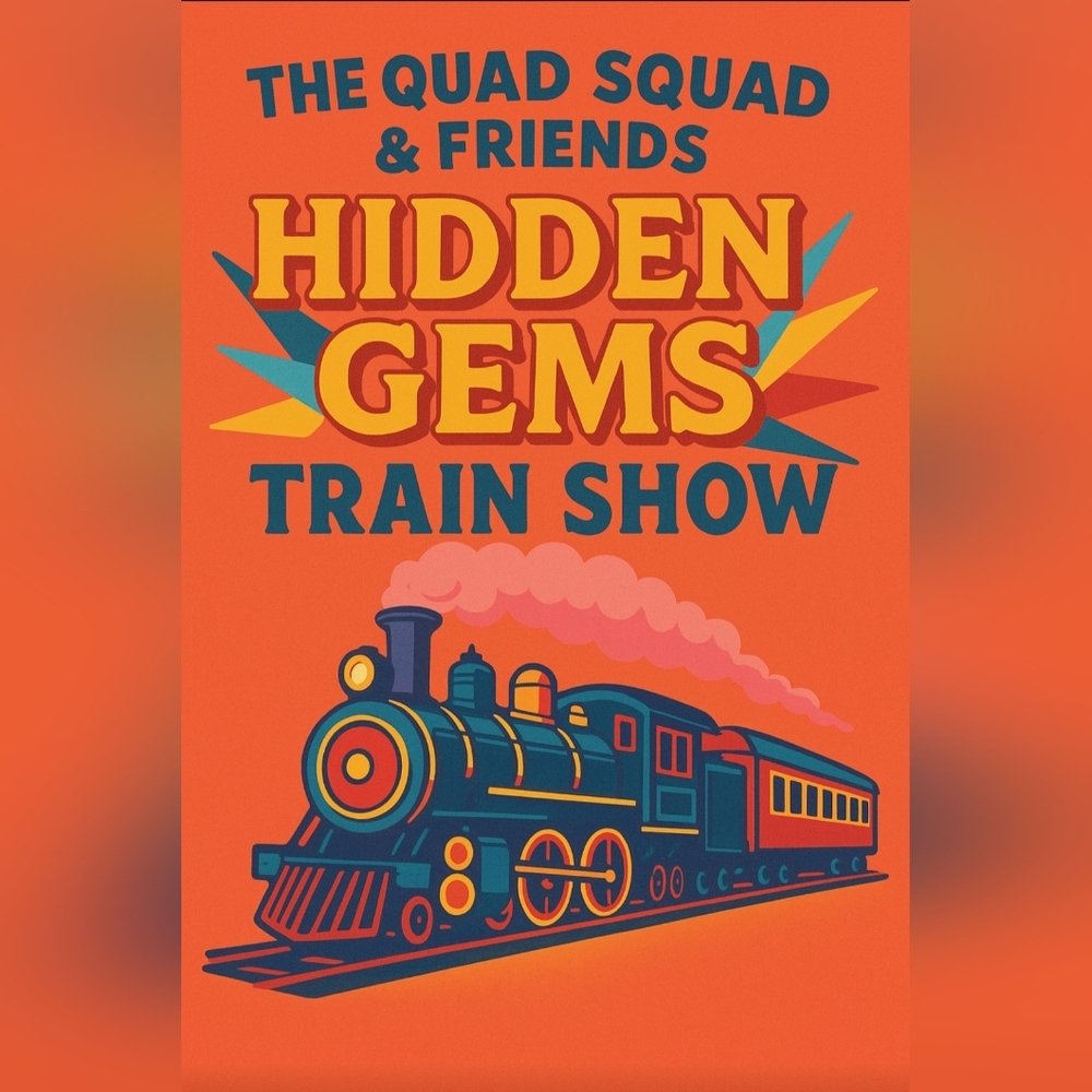 THE QUAD SQUAD HIDDEN GEMS TRAIN SHOW!! SEE BELOW FOR DETAILS!